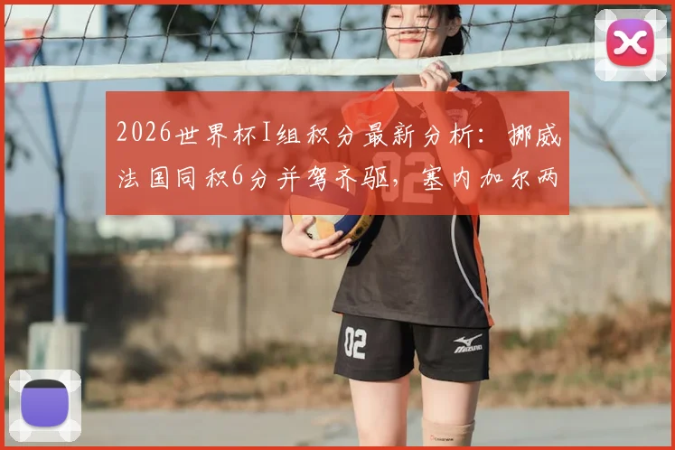 2026世界杯I组积分最新分析：挪威法国同积6分并驾齐驱，塞内加尔两连败出线告急