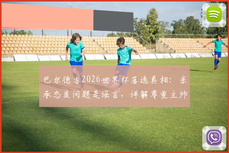 巴尔德吉2026世界杯落选真相：亲承态度问题是谣言，详解尊重主帅安德松决定背后原因