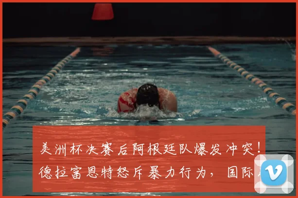 美洲杯决赛后阿根廷队爆发冲突！德拉富恩特怒斥暴力行为，国际足联或介入调查处罚