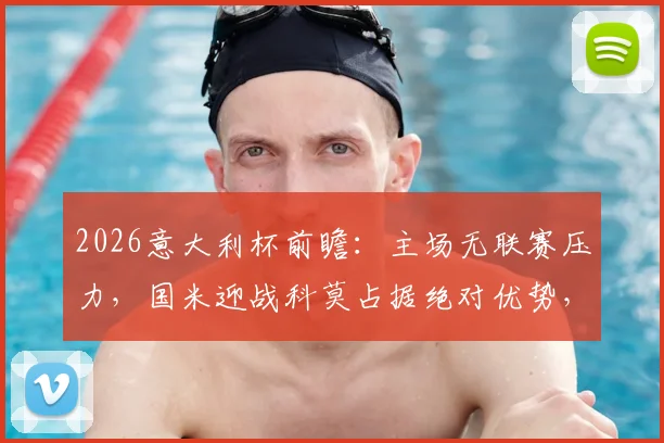 2026意大利杯前瞻：主场无联赛压力，国米迎战科莫占据绝对优势，科莫客场之旅注定艰难