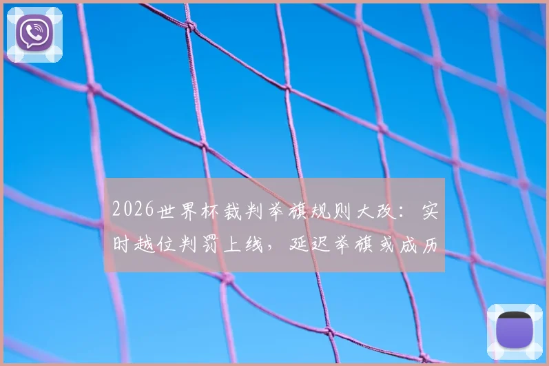 2026世界杯裁判举旗规则大改：实时越位判罚上线，延迟举旗或成历史