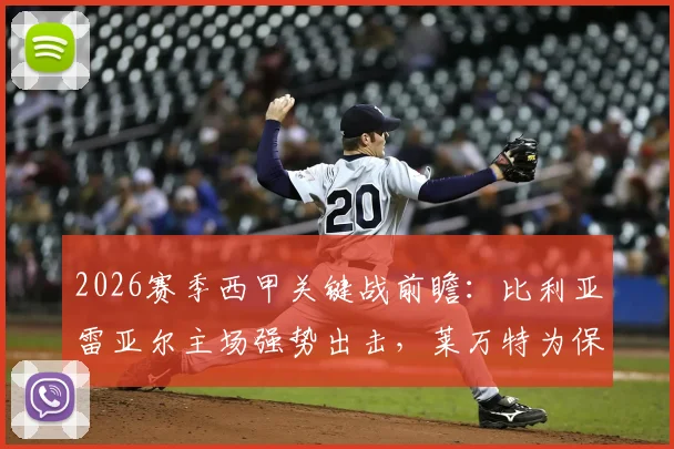 2026赛季西甲关键战前瞻：比利亚雷亚尔主场强势出击，莱万特为保级殊死一搏，胜负手深度解读