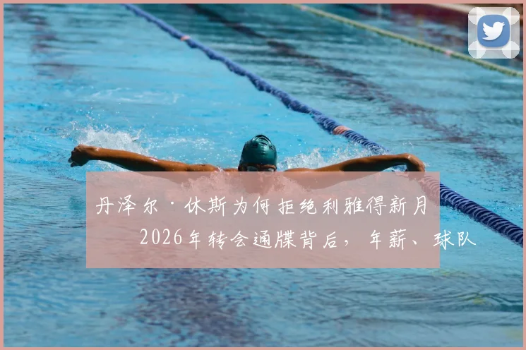 丹泽尔·休斯为何拒绝利雅得新月？2026年转会通牒背后，年薪、球队与家庭因素全解析