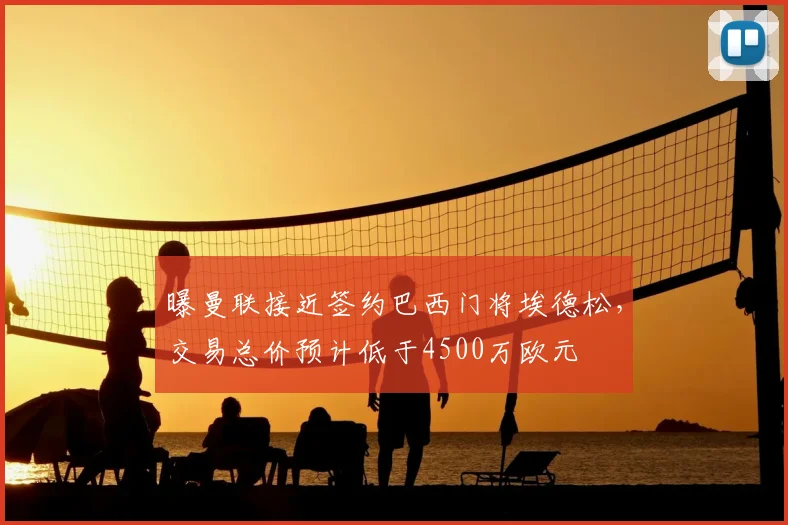 曝曼联接近签约巴西门将埃德松，交易总价预计低于4500万欧元