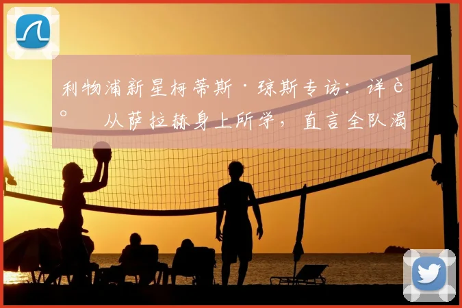 利物浦新星柯蒂斯·琼斯专访：详谈从萨拉赫身上所学，直言全队渴望2026年前为他再夺一冠