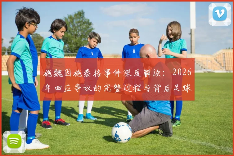 施魏因施泰格事件深度解读：2026年回应争议的完整过程与背后足球理念剖析，球迷观点一览