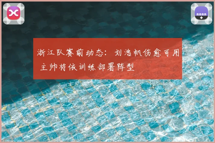 浙江队赛前动态:刘浩帆伤愈可用 主帅将依训练部署阵型
