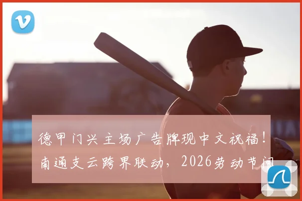 德甲门兴主场广告牌现中文祝福！南通支云跨界联动，2026劳动节问候引爆国内球迷圈