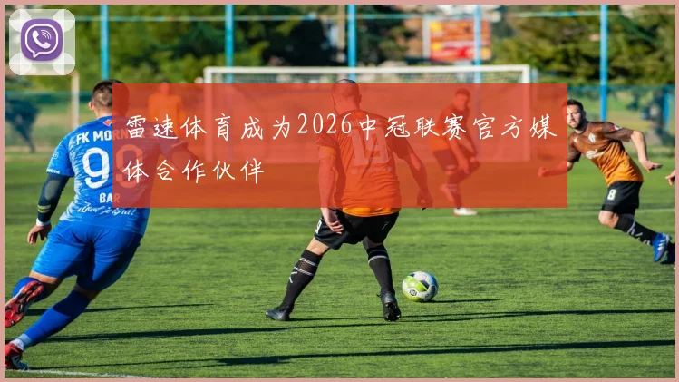 雷速体育成为2026中冠联赛官方媒体合作伙伴