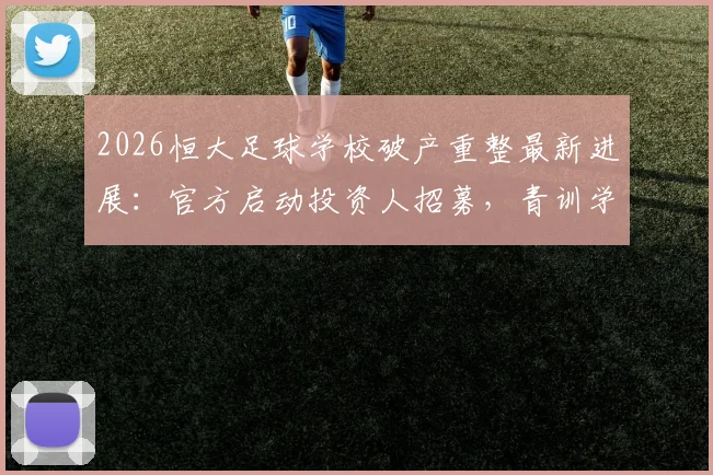 2026恒大足球学校破产重整最新进展：官方启动投资人招募，青训学员何去何从？