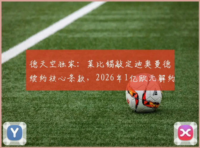 德天空独家：莱比锡敲定迪奥曼德续约核心条款，2026年1亿欧元解约金设置内幕，潜在下家分析