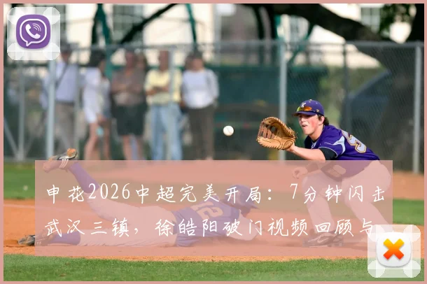 申花2026中超完美开局:7分钟闪击武汉三镇,徐皓阳破门视频回顾与朱辰杰表现解析