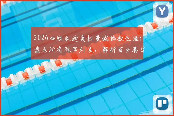 2026回顾瓜迪奥拉曼城执教生涯：盘点所有冠军列表，解析百分赛季与英超四连冠历史地位