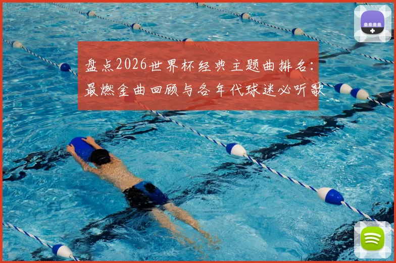 盘点2026世界杯经典主题曲排名：最燃金曲回顾与各年代球迷必听歌单推荐