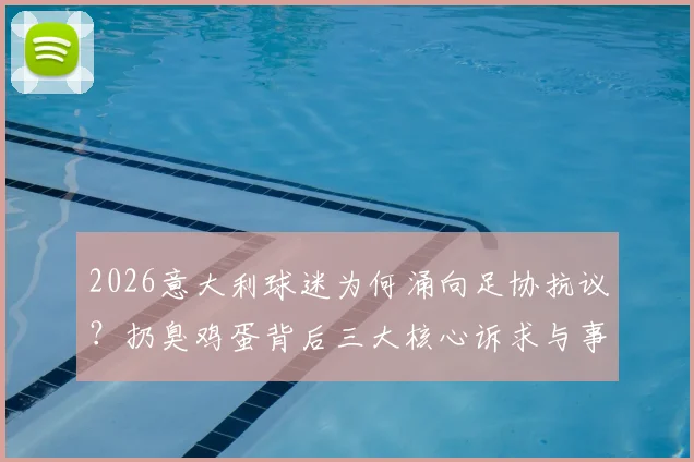2026意大利球迷为何涌向足协抗议？扔臭鸡蛋背后三大核心诉求与事件深度追踪