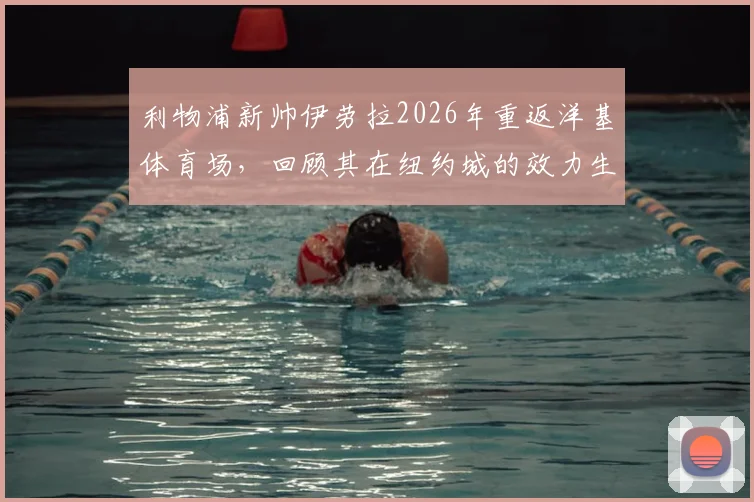利物浦新帅伊劳拉2026年重返洋基体育场，回顾其在纽约城的效力生涯与执教看点