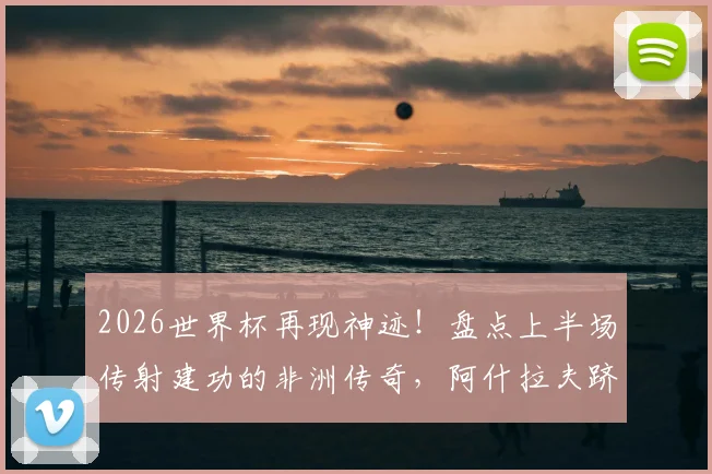 2026世界杯再现神迹！盘点上半场传射建功的非洲传奇，阿什拉夫跻身历史第四
